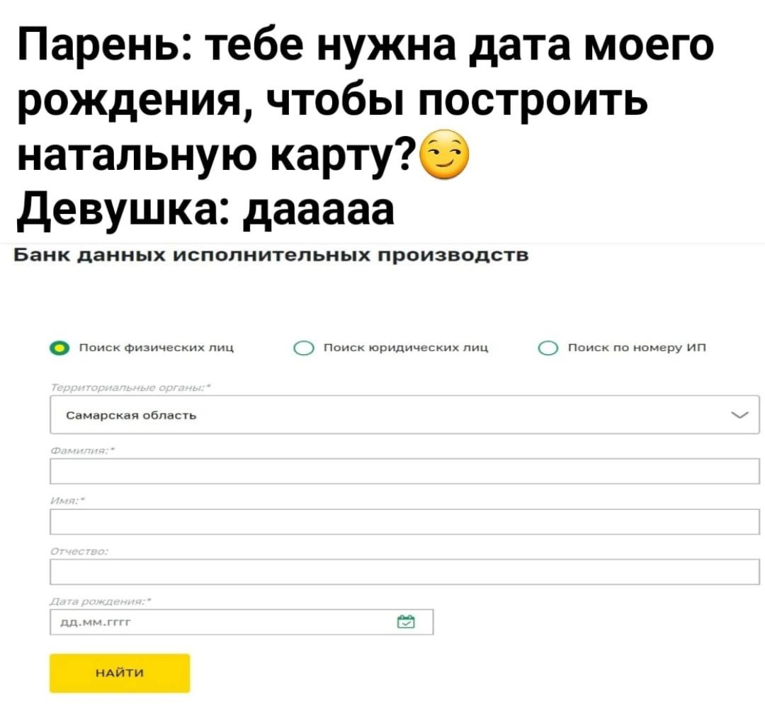 Парень: тебе нужна дата моего рождения, чтобы построить натальную KapTy? Девушка: дааааа Банк данных исполнительных производств О поиск физических лиц Поиск юридических лиц Самарская о! бласть НАЙТИ