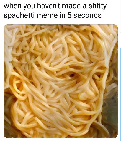 when you haven't made a shitty spaghetti meme in 5 seconds