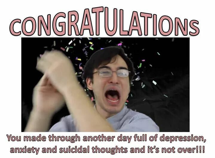 You made through another day full of depression, anxiety and suicidal thoughts and it’s not over!!!