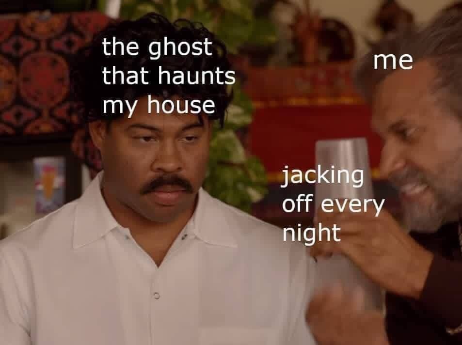 the ghost that haunts me my house jacking off every night