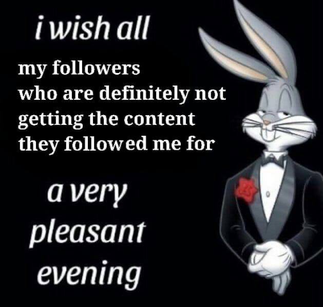 iwishall my followers who are definitely not getting the content they followed me for avery у pleasant evening