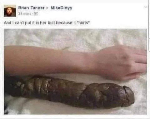 Bran Tanner MikeDinyy And can't put it in her butt because it "hurts"