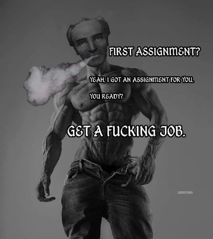 FIRST ASSIGNMENT? УБАН, GOT AN ASSIGNMENT FOR YOU. YOU READY? A FUCKING JOB.