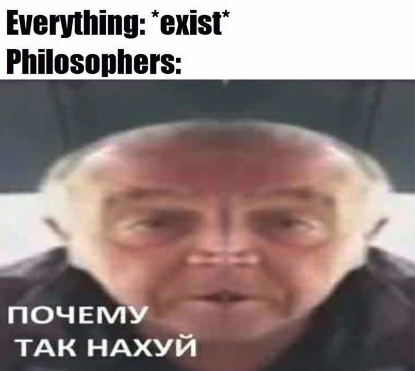 Everything: Philosophers: ПОЧЕМУ ТАК НАХУЙ