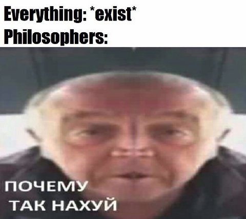 Everything: Philosophers: ПОЧЕМУ ТАК НАХУЙ