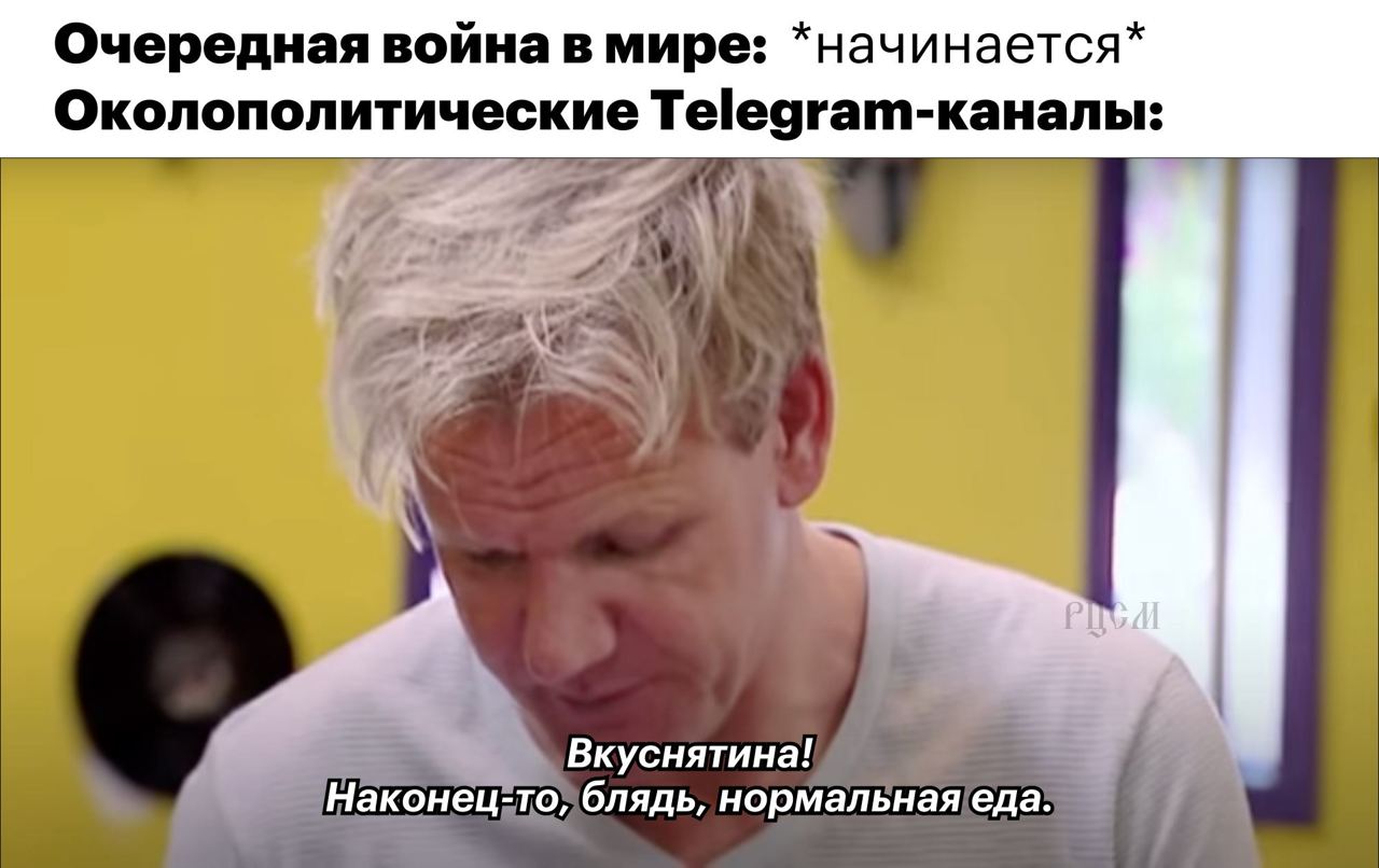 Очередная война в мире: *начинается* Околополитические Теедгат-каналы: „А Вкуснятина! Наконец-то, блядь, нормальная еда.