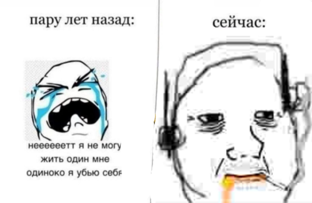 пару лет назад: сейчас: неееееетт я не могу жить один мне А одиноко я убью себя