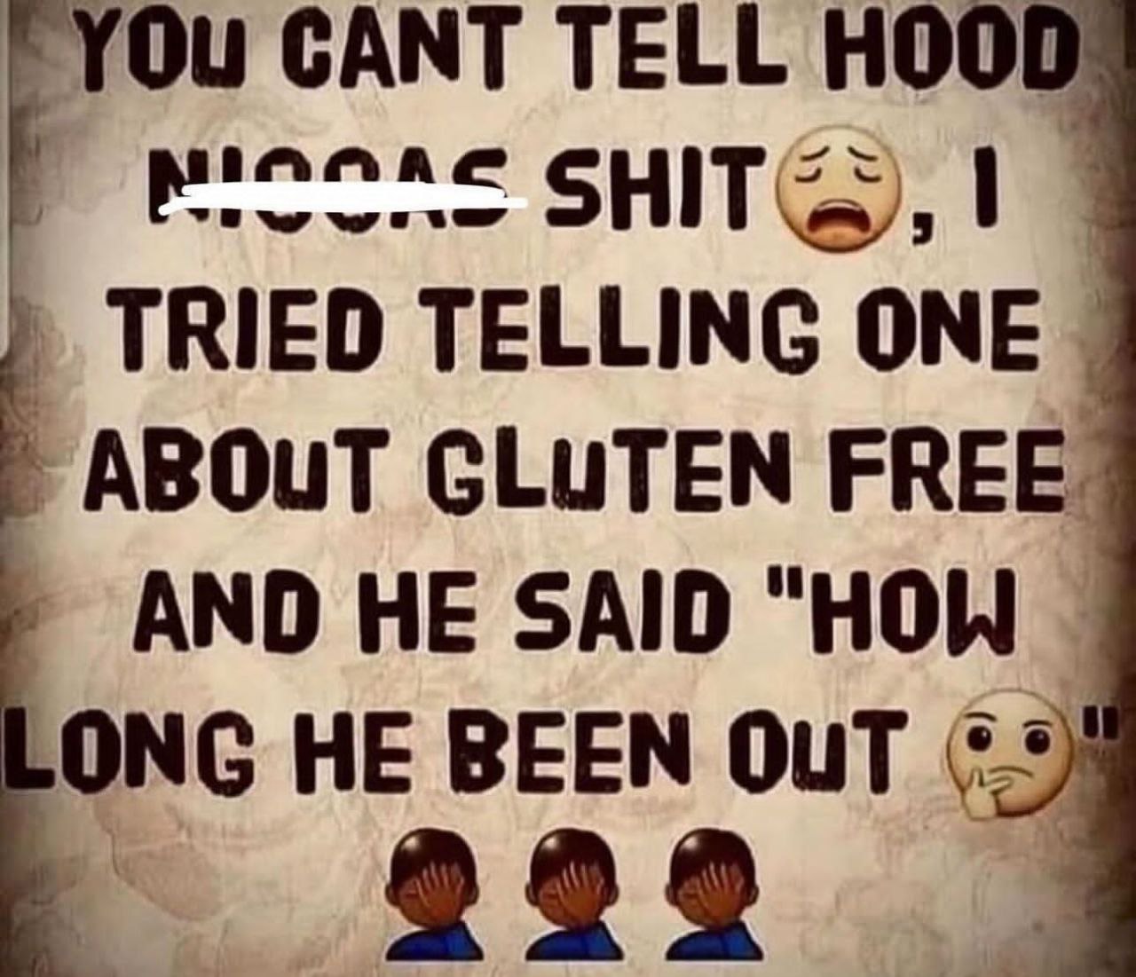 CANT TELL HOO TRIED TELLING ONE ABOuT GLUTEN FREE AND HE SAID "HOW ONG HE BEEN OUT