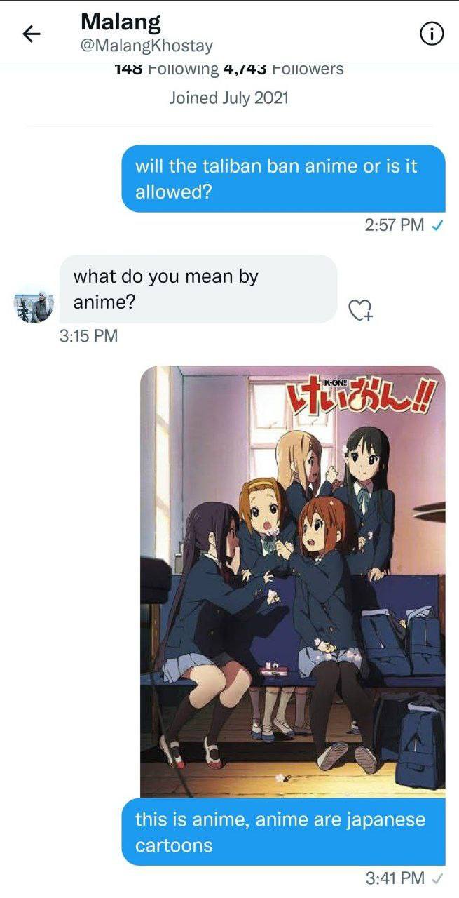 Malan @MalangKhostay 145 4,/43 Followers Joined July 2021 will the taliban ban anime or is К allowed? 2:57 и what you mean anime? 3:15 с И 4 а 4 у this is anime, anime are japanese cartoons 3:41