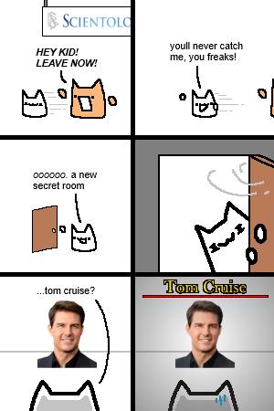 HEY KID! youll never catch LEAVE NOW! me, you freaks! 000000. a NEW secret room ...tom cruise?