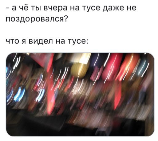 ачё ты вчера на тусе даже не поздоровался? что я видел на тусе: 4