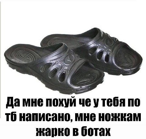 Да мне похуй по TO написано, мне ножкам жарко в ботах