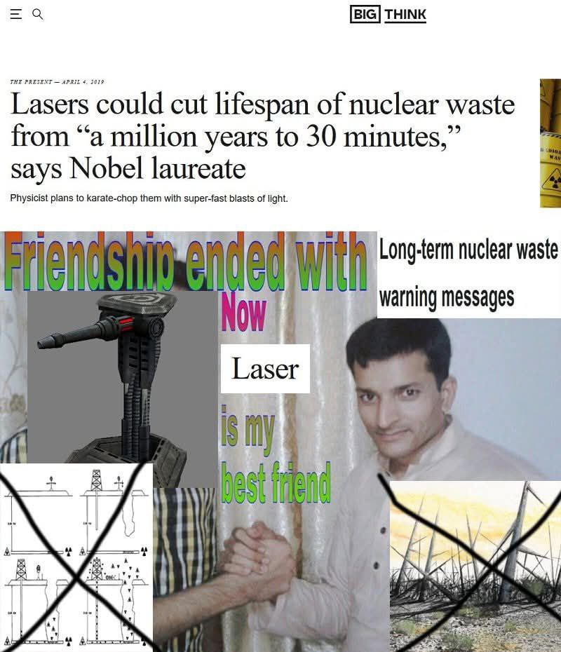 [BIG] THINK Lasers could cut lifespan of nuclear waste from “а million years to 30 minutes says Nobel laureate Physicist plans to karate-chop them with super-fast blasts of light. Fay Long-term nuclea