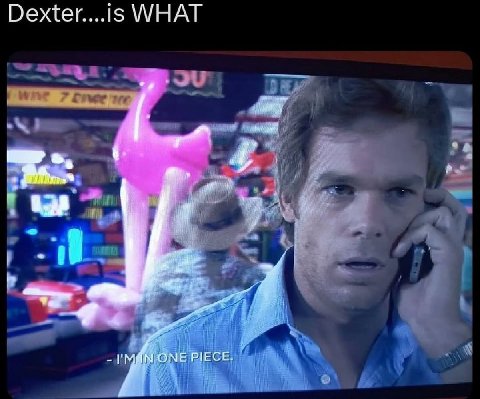 Dexter....is WHAT PIECE.