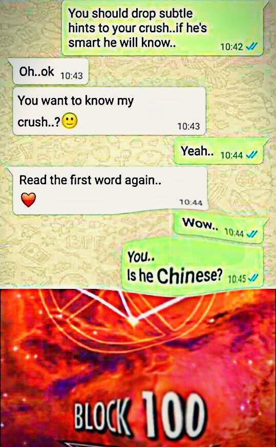 You should drop subtle hints to your crush..if he's smart he will know.. 10:42 10:43 know my _crush. 10:43 Yeah 10:44 7 Read the first word again 10:44 19:44 YOU.. Chinese?