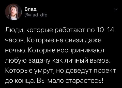 Влад Люди, которые работают по 10-14 часов. Которые на связи даже ночью. Которые воспринимают любую задачу как личный вызов. Которые умрут, но доведут проект до конца. Вы мало стараетесь!