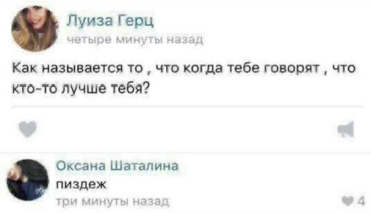 Луиза Герц четыре минуты назад Как называется TO, что когда тебе говорят что кто-то лучше тебя? Оксана Шаталина пиздеж три минуты наза