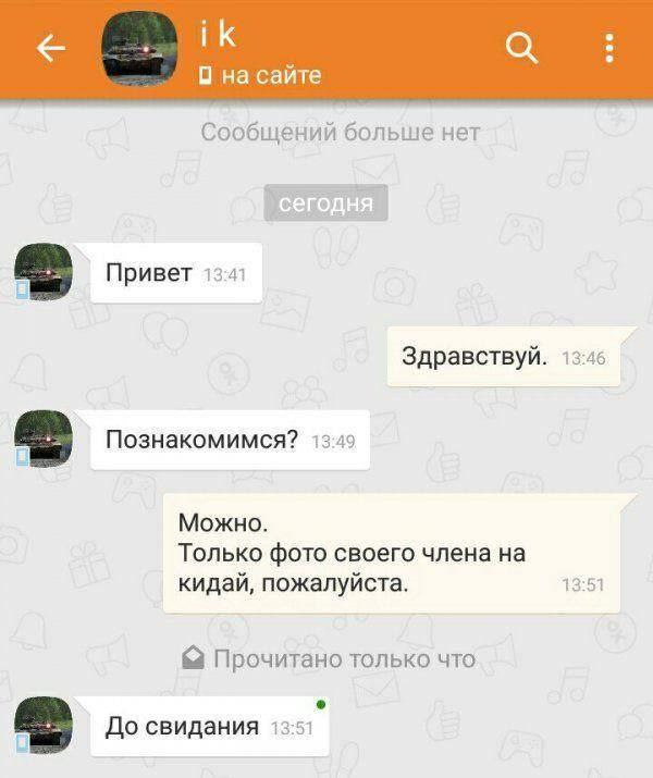 а О на сайте Сообщений больше нет Привет 13-41 Здравствуй. 13:46 Познакомимся? 13:49 Можно. Только фото своего члена на кидай, пожалуйста. 13:51 Прочитано только что До свидания 13:51