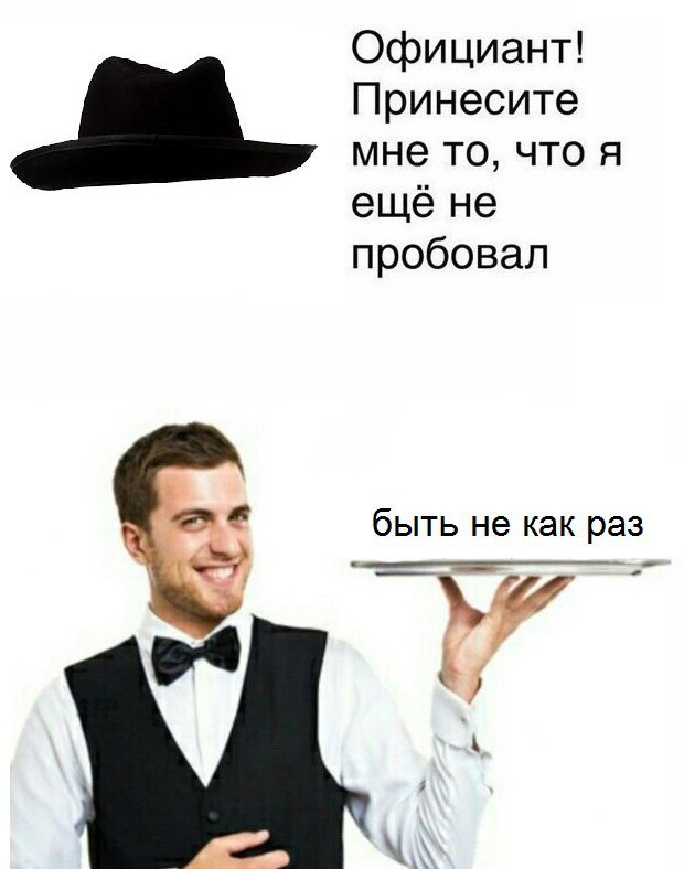 Официант! Принесите мне то, что я еще не пробовал быть не как раз 4