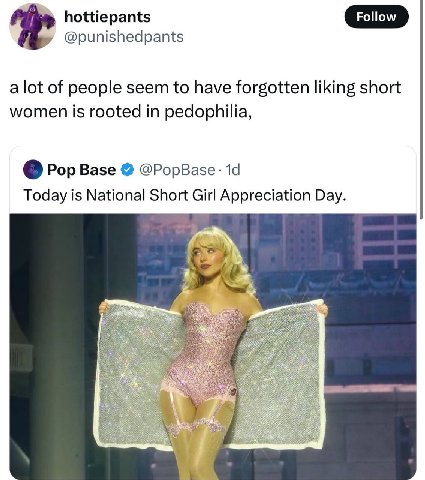 hottiepants @punishedpants alot of people seem to have forgotten liking short women is rooted in pedophilia, Pop Base @PopBase Today is National Short Girl Appreciation Day.