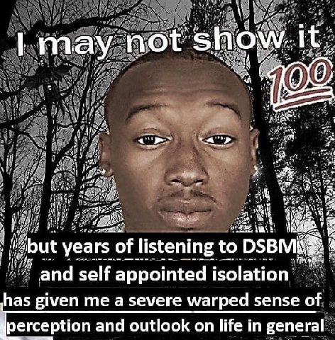 it may а 4 у years of listening to and self appointed isolation has given me a severe warped sense of perception and outlook on life in general