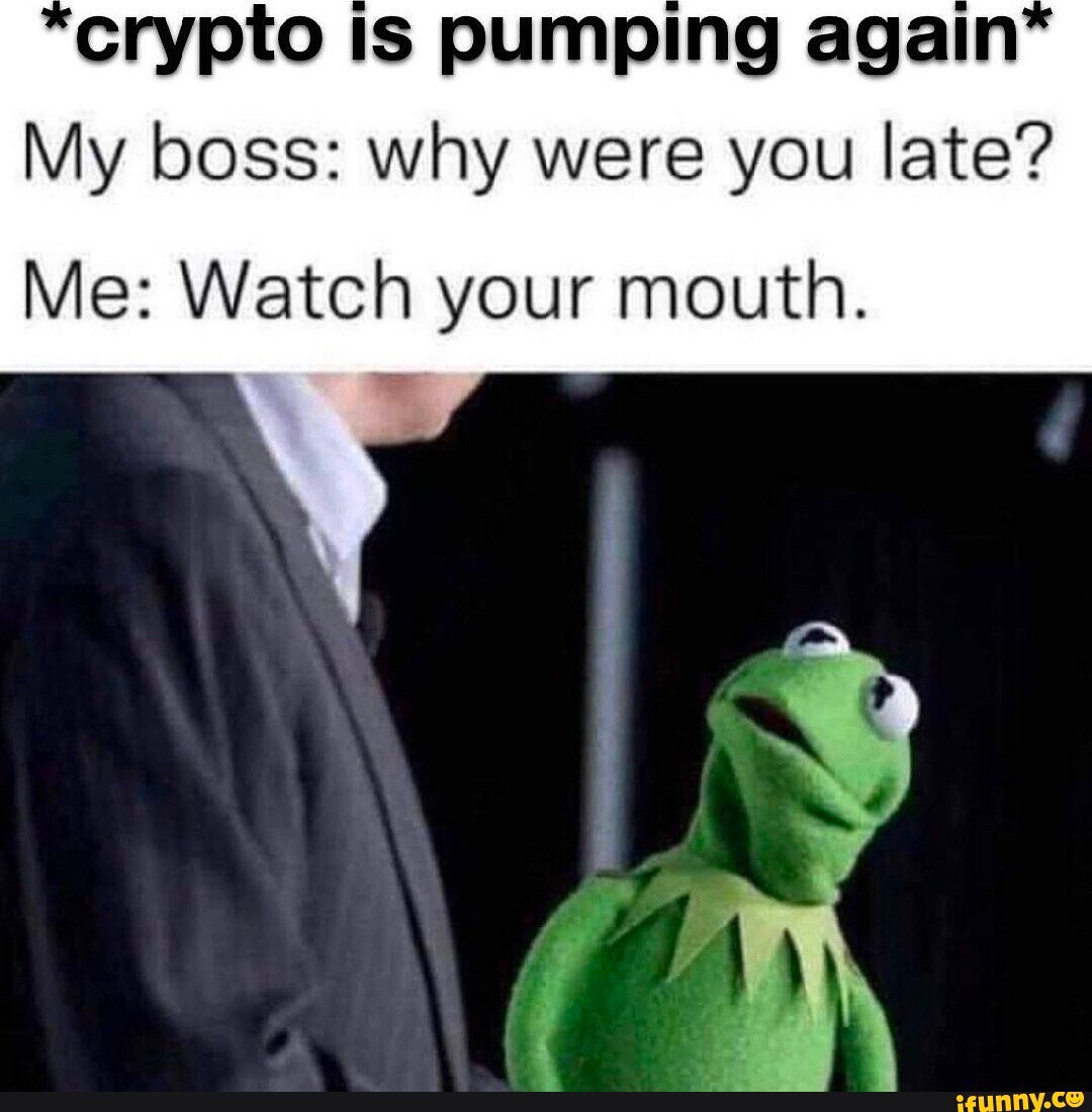 crypto Is pumping My boss: why were you late? Me: Watch your mouth.