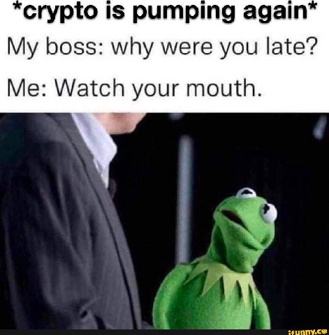 crypto Is pumping My boss: why were you late? Me: Watch your mouth.
