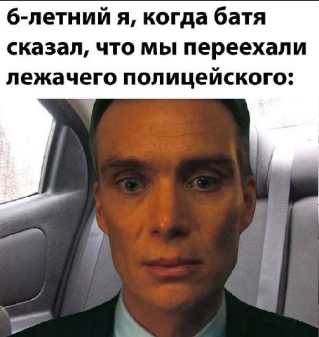 б-летний я, когда батя сказал, что мы переехали лежачего полицейского: