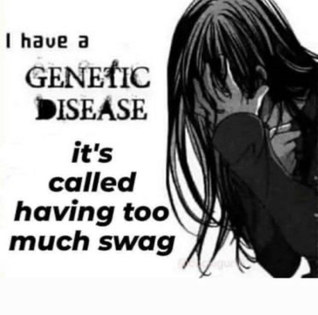 have а GENETIC DISEASE it's called having too much swag