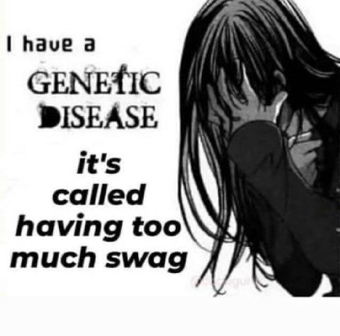 have а GENETIC DISEASE it's called having too much swag
