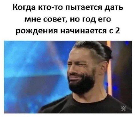 Когда кто-то пытается дать мне совет, но год его рождения начинается с 2