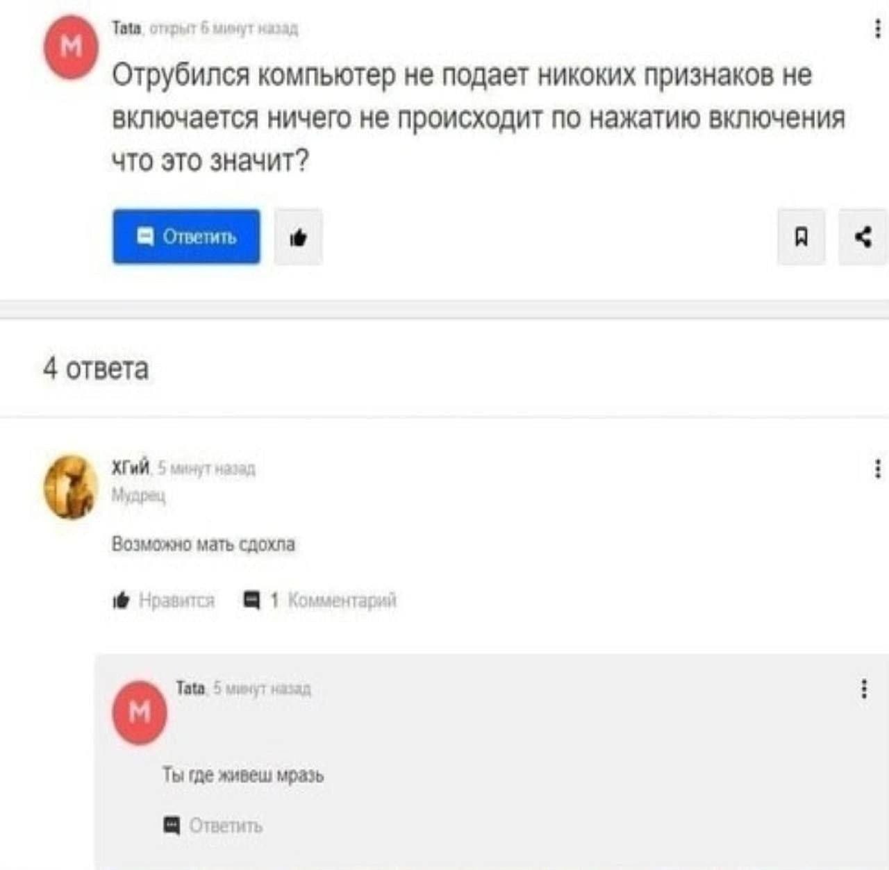 Tota, отрыт 6 минут назад i Отрубился компьютер не подает никоких признаков не включается ничего не происходит по нажатию включения что это значит? 4 ответа ХГиЙ. 5 минут наза i Возможно мать сдохла Н