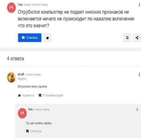 Tota, отрыт 6 минут назад i Отрубился компьютер не подает никоких признаков не включается ничего не происходит по нажатию включения что это значит? 4 ответа ХГиЙ. 5 минут наза i Возможно мать сдохла Н