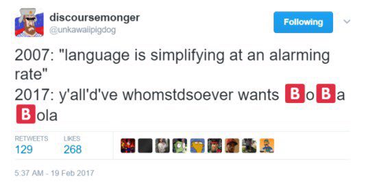 discoursemonger Following 2007: “language is simplifying at an alarming rate" 2017: y'all'd've whomstdsoever wants BE 129 268