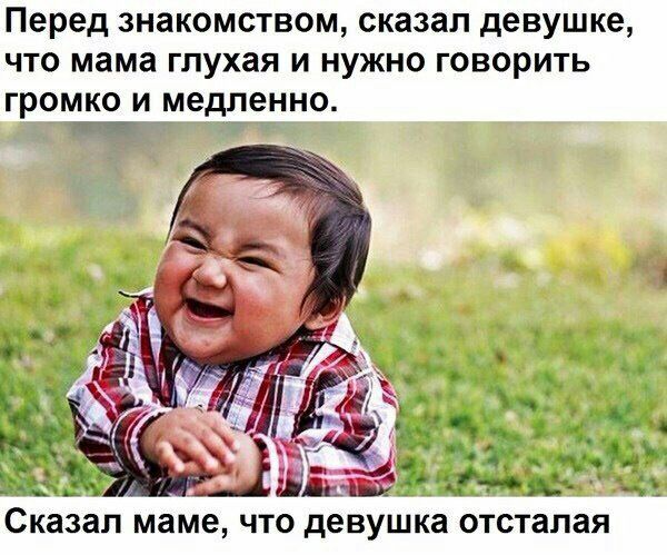 Перед знакомством, сказал девушке что мама глухая и нужно говорить громко и медленно a’ tie. Сказал маме, что девушка отсталая