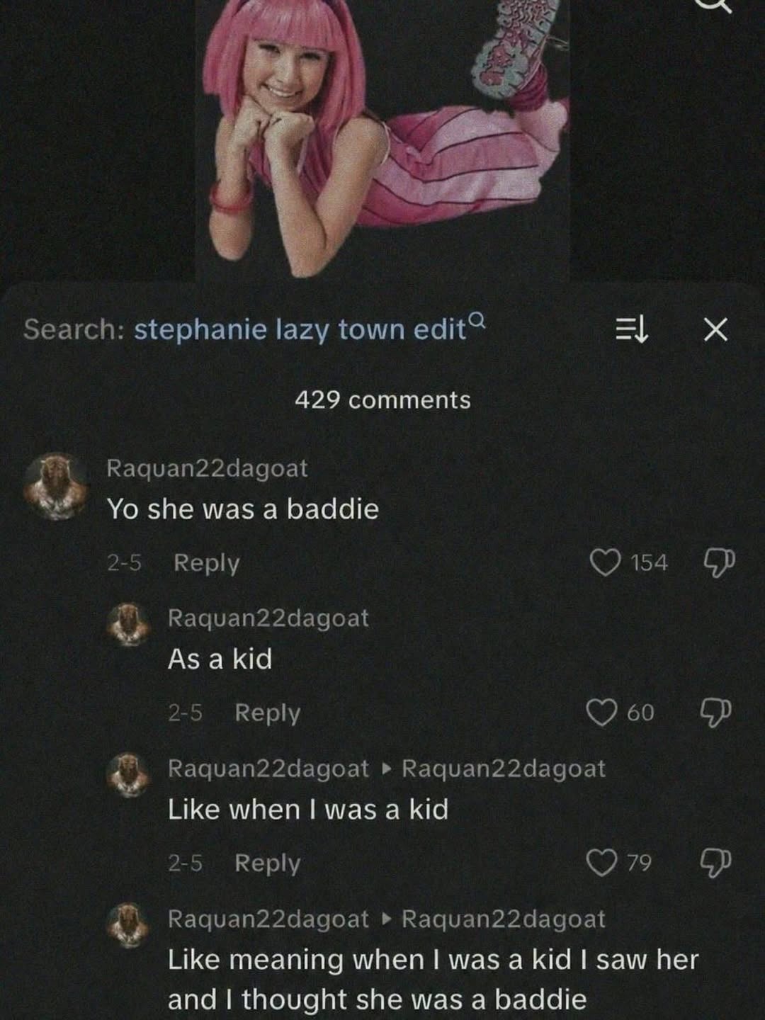 Search: stephanie lazy town 429 comments Raquan22dagoat she was а baddie 2-5 Reply 154 Raquan22dagoat As akid 2-5 Reply 60 Raquan22dagoat Raquan22dagoat Like when was a kid 2-5 Reply Raquan22dagoat Ra