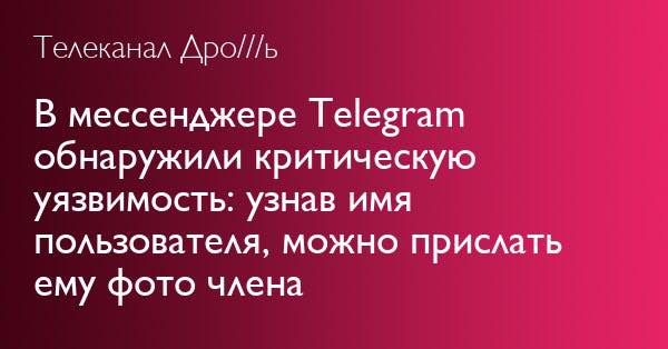 Телеканал Дро///ь В мессенджере Telegram обнаружили критическую уязвимость: узнав имя пользователя, можно прислать ему фото члена