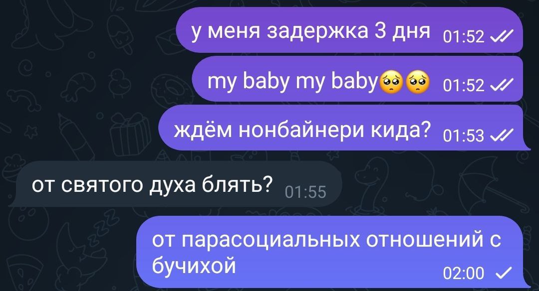 у меня задержка 3 дня my baby my baby® 01:52 ждём нонбайнери кида? от святого духа блять? от парасоциальных отношений с бучихой 02:00