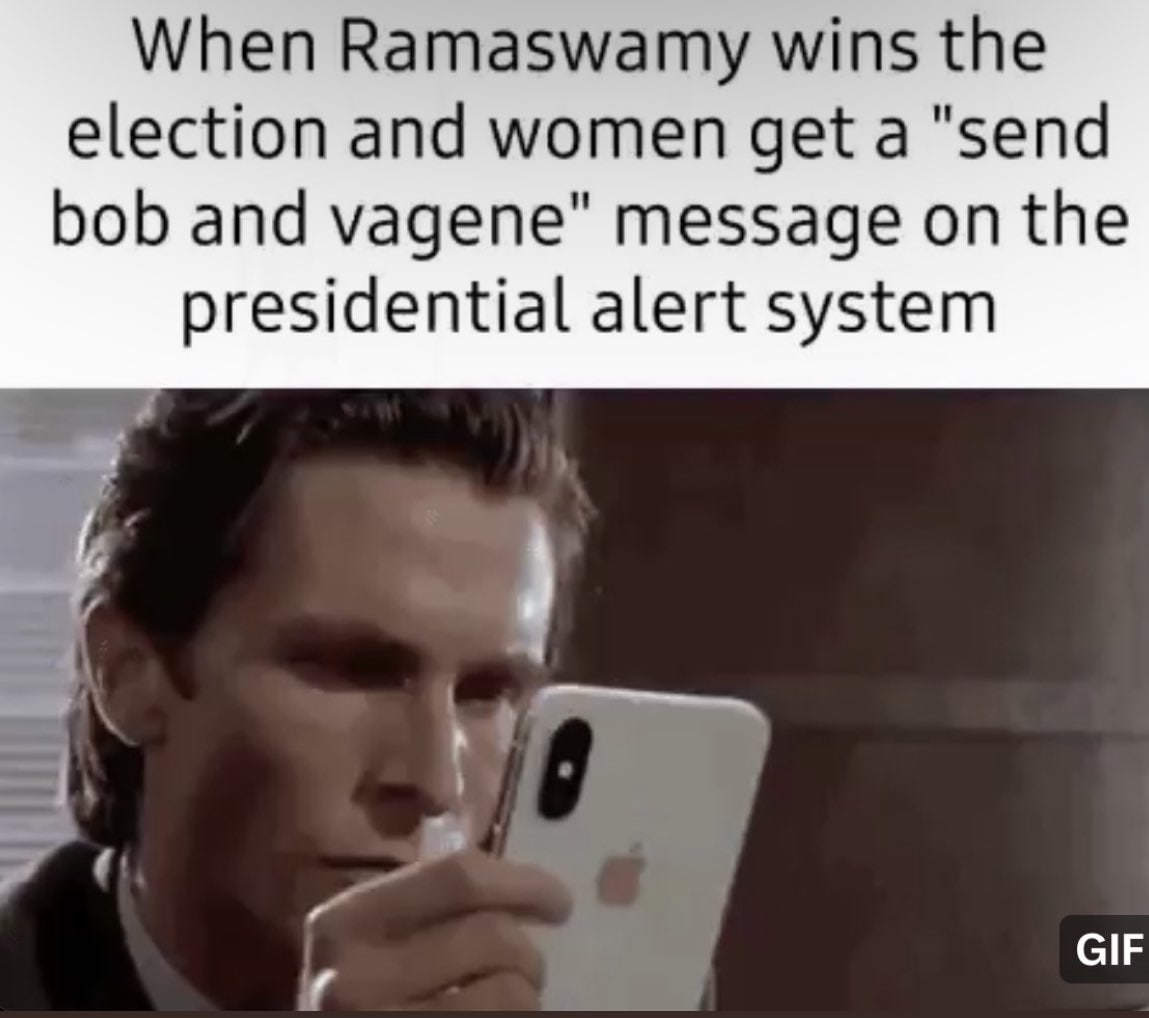 When Ramaswamy wins the election and women get a "send bob and vagene" message on the presidential alert system