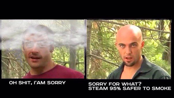 у К SHIT, РАМ SORRY SORRY FOR WHA STEAM 95% SAFER TO SMOKE