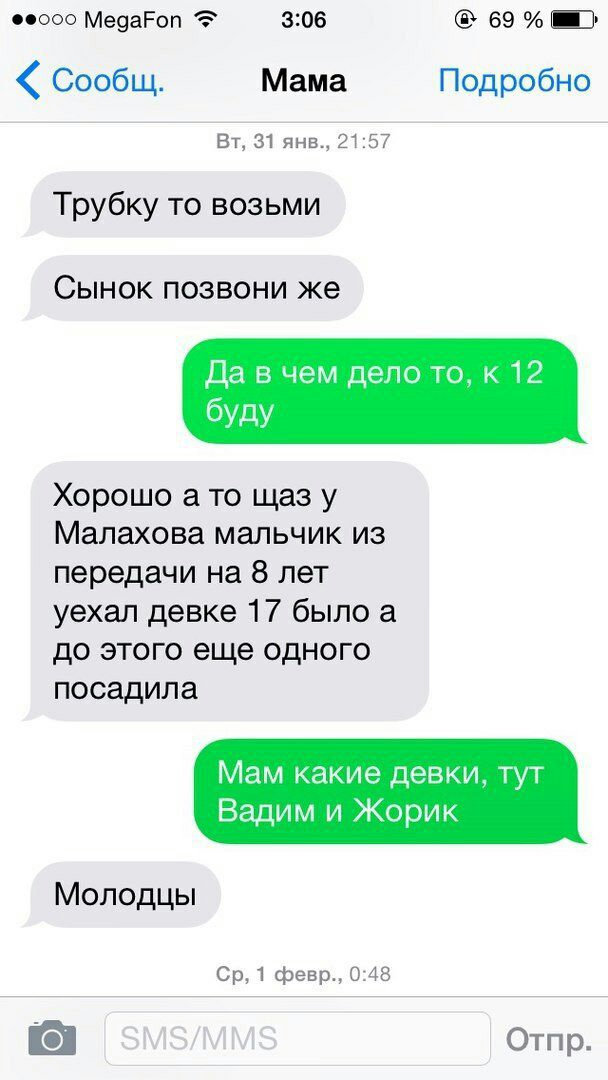 МедаРоп 3:06 69% Сообщ. Мама Подробно 31 янв., 21:57 Трубку то возьми Сынок позвони же Да в чем дело то, к 12 буду Хорошо а то щаз у Малахова мальчик из передачи на 8 лет уехал девке 17 было a до этог