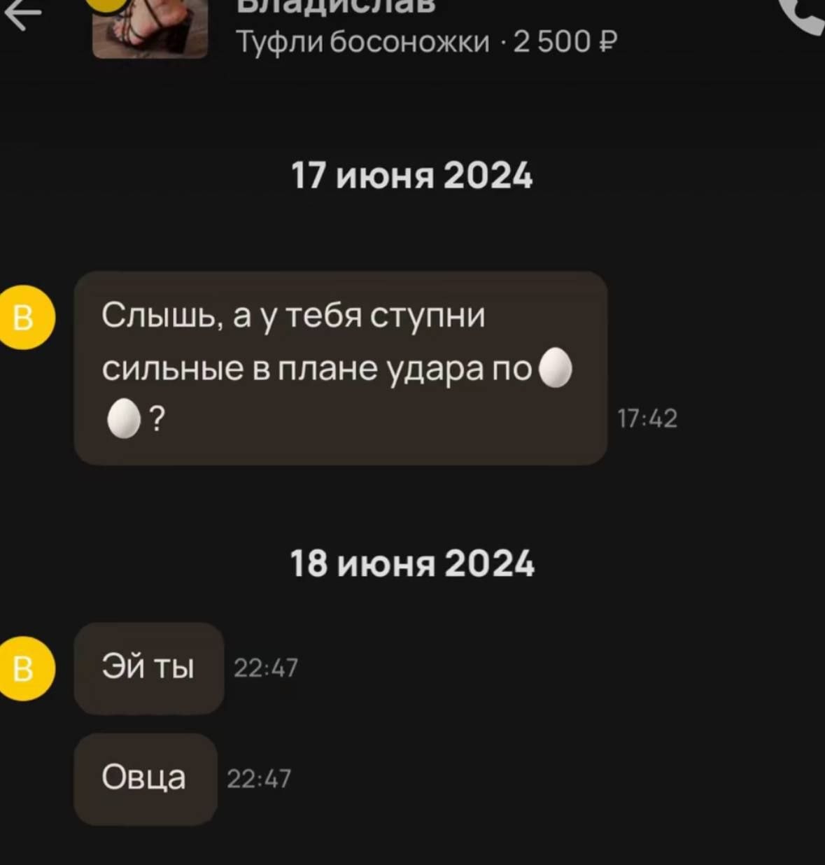I Туфли босоножки 2 500 17 июня 2024 Слышь, a утебя ступни сильные в плане удара по 17:42 18 июня 2024 ты 22:47 Овца 22:47