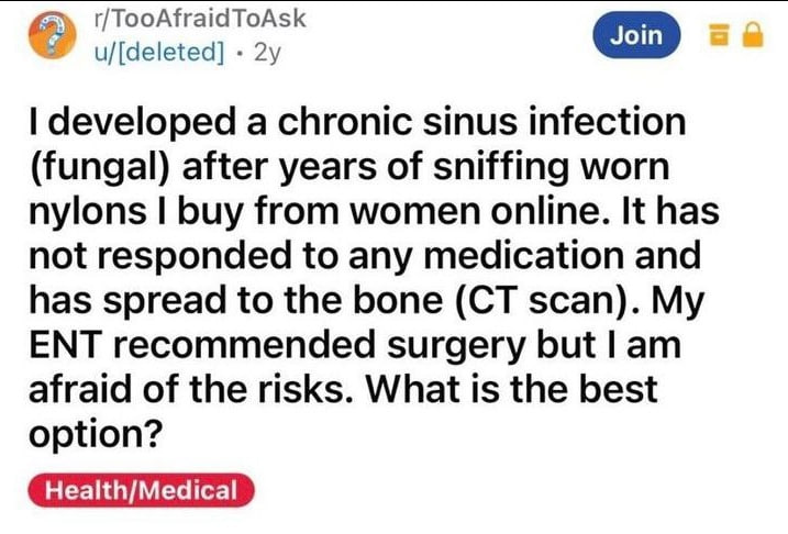 developed a chronic sinus infection (fungal) after years of sniffing worn nylons buy from women online. It has not responded to any medication and has spread to the bone scan). My ENT recommended surg