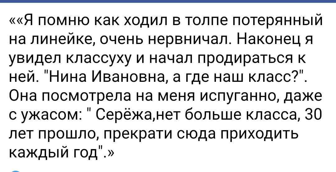 ««Я помню как ходил в толпе потерянный на линейке, очень нервничал. Наконец я увидел классуху и начал продираться к ней. "Нина Ивановна, а где наш Она посмотрела на меня испуганно, даже с ужасом: Серё