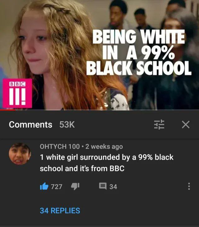 BEING WHITE A99% BLACK SCHOOL Comments ОНТУСН 100 2 weeks ago 1 white girl surrounded а 99% black school and it's from BBC 1@ 727 4 34 34 REPLIES
