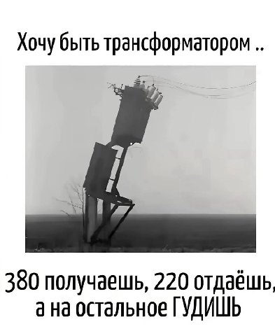 Хочу быть трансформатором 380 получаешь, 220 отдаёшь, а остальное ГУДИШЬ