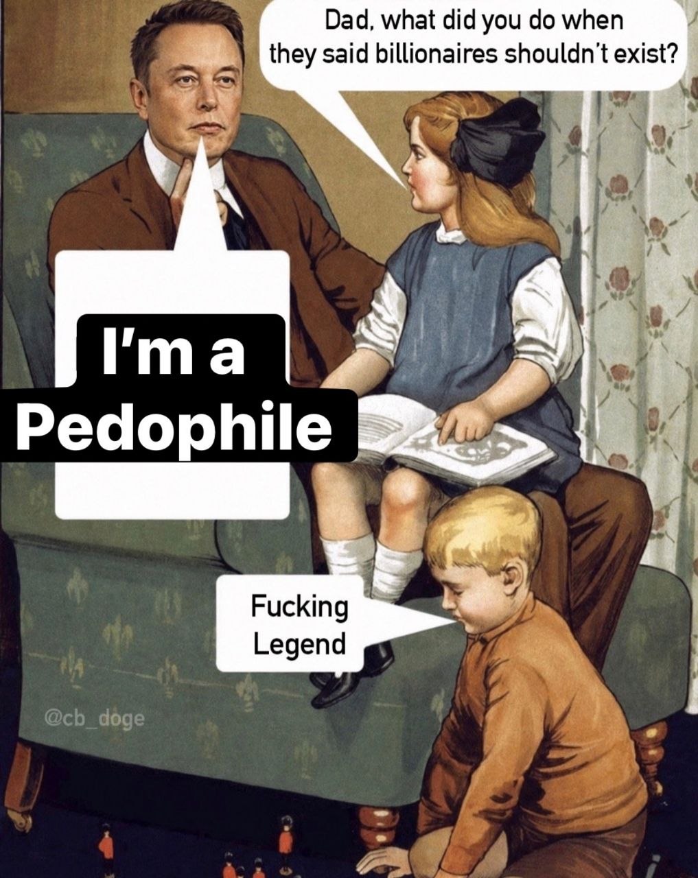 Dad, what did you when they said billionaires exist? 3 I'ma Pedophile Fucking Legend