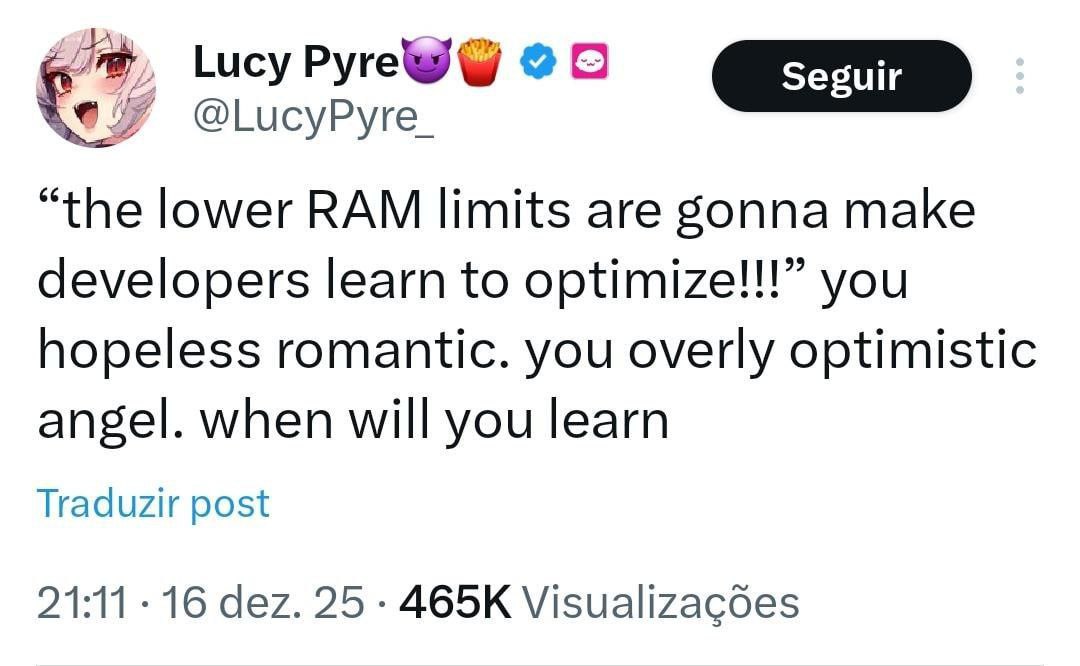 Lucy Руге\ у @LucyPyre_ “the lower RAM limits are gonna make developers learn to you hopeless romantic. you overly optimistic angel. when will you learn Traduzir post 21:11 16 dez. 25 Visualizacoes