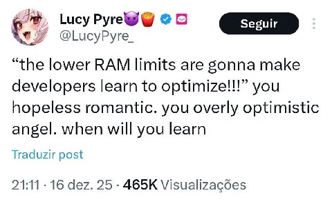 Lucy Руге\ у @LucyPyre_ “the lower RAM limits are gonna make developers learn to you hopeless romantic. you overly optimistic angel. when will you learn Traduzir post 21:11 16 dez. 25 Visualizacoes