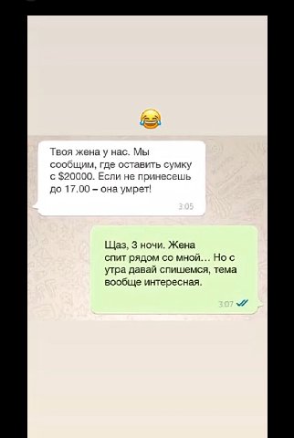 Твоя жена у Hac. Мы сообщим, где оставить сумку с $20000. Если не принесешь до 17.00 она умрет! Щаз, 3 ночи. Жена спит рядом мной... Нос утра давай спишемся, тема вообще интересная.